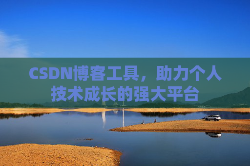 CSDN博客工具，助力个人技术成长的强大平台